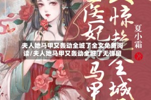夫人她马甲又轰动全城了全文免费阅读/夫人她马甲又轰动全城了无弹窗