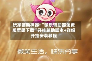 玩家辅助神器:“微乐辅助器免费版苹果下载”开挂辅助脚本+详细开挂安装教程