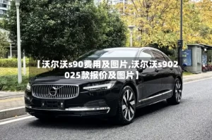 【沃尔沃s90费用及图片,沃尔沃s902025款报价及图片】