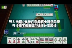 强力推荐“雀神广东麻将小程序免费开挂器下载安装”详细分享装挂