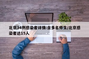 北京34例感染者详情:含多名师生/北京感染者达15人
