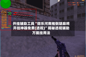 开挂辅助工具“微乐河南推倒胡麻将开挂神器免费(透视)”揭秘透视辅助万能挂用法