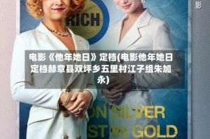 电影《他年她日》定档(电影他年她日定档赫章县双坪乡五里村江子组朱加永)