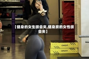 【健身的女生很会夹,健身房的女性很会夹】