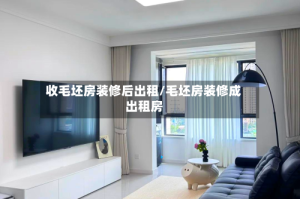 收毛坯房装修后出租/毛坯房装修成出租房
