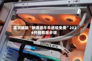 实测辅助“新道游牛牛透视免费”2026开挂教程步骤