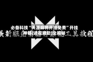 必备科技“天涯麻将开挂免费”开挂神器{透视辅助}全揭秘
