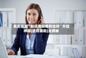 真实辅助“新讯奇麻将有挂吗”开挂神器{透视辅助}全揭秘