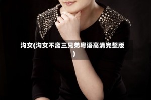 沟女(沟女不离三兄弟粤语高清完整版)