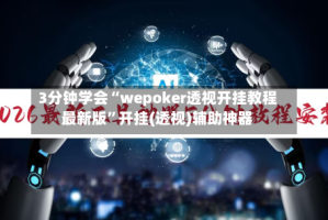 3分钟学会“wepoker透视开挂教程最新版”开挂(透视)辅助神器