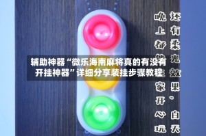 辅助神器“微乐海南麻将真的有没有开挂神器”详细分享装挂步骤教程