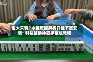 重大来袭“中至鹰潭麻将开挂下载安装”科技辅助神器手机版教程
