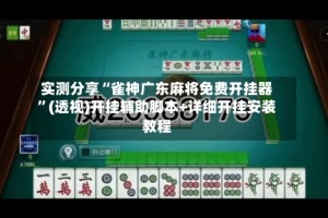 实测分享“雀神广东麻将免费开挂器”(透视)开挂辅助脚本+详细开挂安装教程