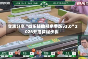 实测分享“微乐辅助器免费版v3.0”2026开挂教程步骤