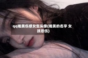 qq唯美伤感女生头像(唯美的名字 女孩悲伤)