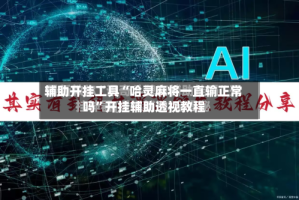 辅助开挂工具“哈灵麻将一直输正常吗”开挂辅助透视教程