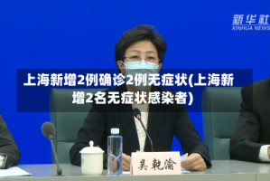 上海新增2例确诊2例无症状(上海新增2名无症状感染者)