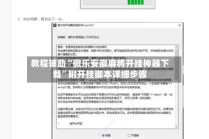 教程辅助“微乐安徽麻将开挂神器下载”附开挂脚本详细步骤