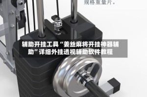 辅助开挂工具“姜丝麻将开挂神器辅助”详细外挂透视辅助软件教程