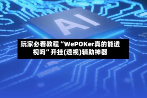 玩家必看教程“WePOKer真的能透视吗”开挂(透视)辅助神器