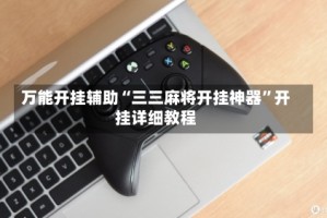 万能开挂辅助“三三麻将开挂神器”开挂详细教程