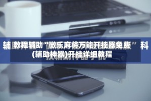 教程辅助“微乐麻将万能开挂器免费(辅助神器)开挂详细教程