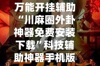 万能开挂辅助“川麻圈外卦神器免费安装下载”科技辅助神器手机版