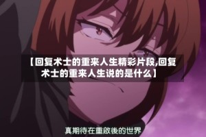 【回复术士的重来人生精彩片段,回复术士的重来人生说的是什么】