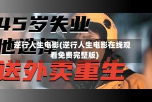 逆行人生电影(逆行人生电影在线观看免费完整版)