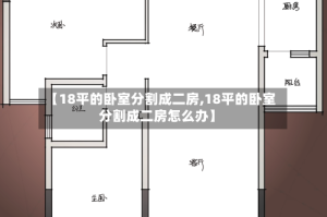 【18平的卧室分割成二房,18平的卧室分割成二房怎么办】