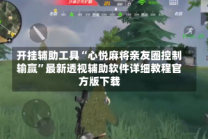 开挂辅助工具“心悦麻将亲友圈控制输赢”最新透视辅助软件详细教程官方版下载