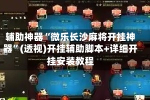 辅助神器“微乐长沙麻将开挂神器”(透视)开挂辅助脚本+详细开挂安装教程