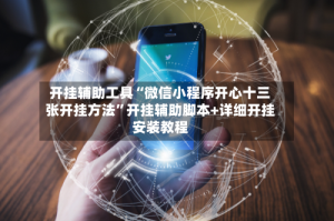 开挂辅助工具“微信小程序开心十三张开挂方法”开挂辅助脚本+详细开挂安装教程