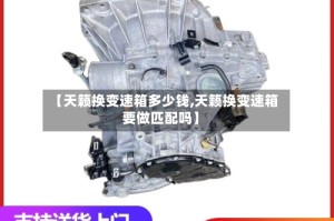 【天籁换变速箱多少钱,天籁换变速箱要做匹配吗】