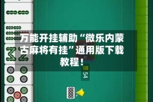 万能开挂辅助“微乐内蒙古麻将有挂”通用版下载教程！