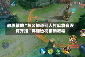 教程辅助“怎么知道别人打麻将有没有开挂”详细透视辅助教程