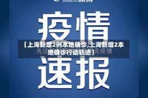 【上海新增2例本地确诊,上海新增2本地确诊行动轨迹】