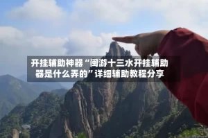 开挂辅助神器“闽游十三水开挂辅助器是什么弄的”详细辅助教程分享