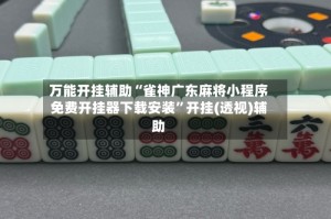 万能开挂辅助“雀神广东麻将小程序免费开挂器下载安装”开挂(透视)辅助