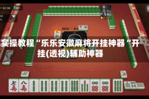 实操教程“乐乐安徽麻将开挂神器“开挂(透视)辅助神器