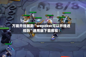 万能开挂辅助“wepoker可以开挂透视吗”通用版下载教程！