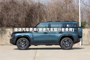 捷途汽车费用(捷途汽车旅行者费用)