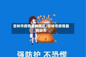 吉林市疫情最新情况/吉林市疫情最新动态