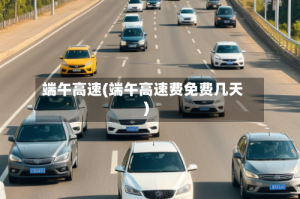 端午高速(端午高速费免费几天)