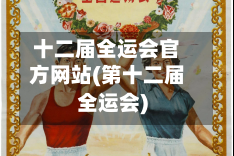 十二届全运会官方网站(第十二届全运会)