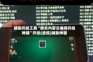 辅助开挂工具“微乐内蒙古麻将开挂神器”开挂(透视)辅助神器