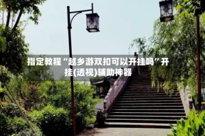 指定教程“越乡游双扣可以开挂吗”开挂(透视)辅助神器