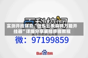 实测开挂辅助“微乐云南麻将万能开挂器”详细分享装挂步骤教程