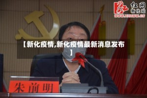 【新化疫情,新化疫情最新消息发布】