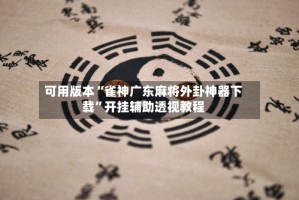 可用版本“雀神广东麻将外卦神器下载”开挂辅助透视教程